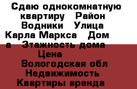 Сдаю однокомнатную квартиру › Район ­ Водники › Улица ­ Карла Маркса › Дом ­ 123а › Этажность дома ­ 10 › Цена ­ 9 000 - Вологодская обл. Недвижимость » Квартиры аренда   